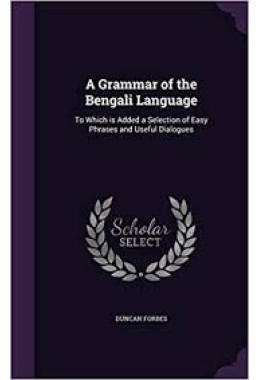 A Grammar of the Bengali Language: To Which Is Added a Selection of Easy Phrases and Useful Dialogues